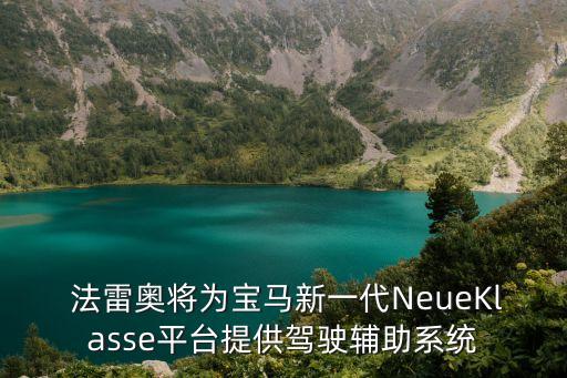  法雷奧將為寶馬新一代NeueKlasse平臺提供駕駛輔助系統(tǒng)