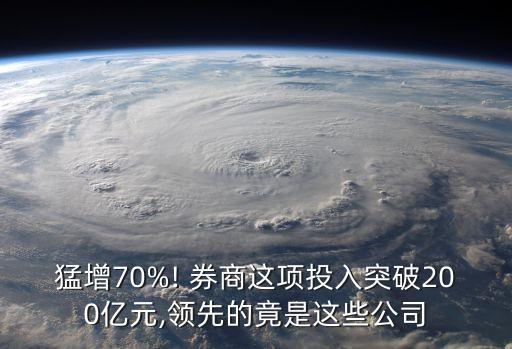 猛增70%! 券商這項(xiàng)投入突破200億元,領(lǐng)先的竟是這些公司