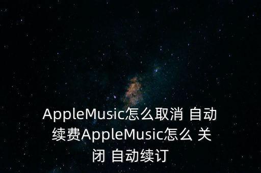AppleMusic怎么取消 自動 續(xù)費(fèi)AppleMusic怎么 關(guān)閉 自動續(xù)訂