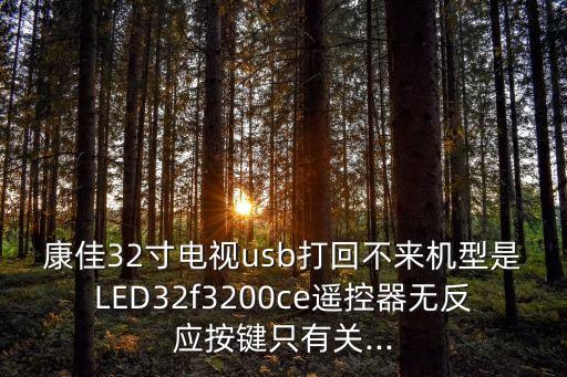 康佳32寸電視usb打回不來機(jī)型是LED32f3200ce遙控器無反應(yīng)按鍵只有關(guān)...