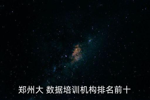 鄭州大 數(shù)據(jù)培訓(xùn)機(jī)構(gòu)排名前十