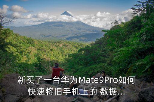新買了一臺(tái)華為Mate9Pro如何快速將舊手機(jī)上的 數(shù)據(jù)...