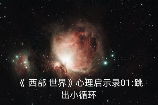 《 西部 世界》心理啟示錄01:跳出小循環(huán)