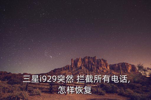  三星i929突然 攔截所有電話,怎樣恢復(fù)