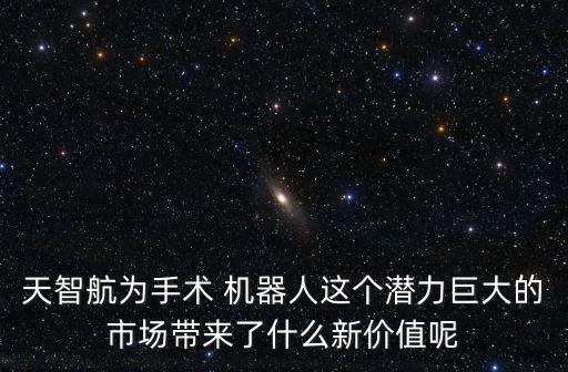 天智航為手術(shù) 機(jī)器人這個(gè)潛力巨大的市場(chǎng)帶來(lái)了什么新價(jià)值呢