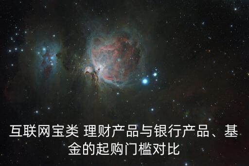 互聯(lián)網(wǎng)寶類 理財產(chǎn)品與銀行產(chǎn)品、基金的起購門檻對比