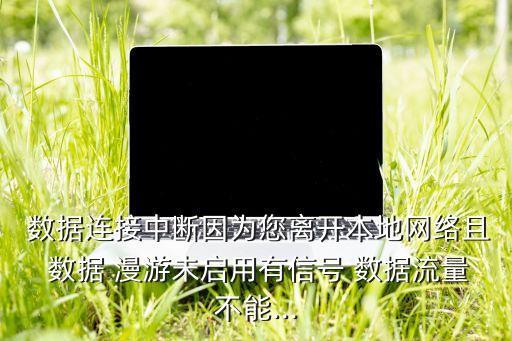  數(shù)據(jù)連接中斷因?yàn)槟x開本地網(wǎng)絡(luò)且 數(shù)據(jù) 漫游未啟用有信號(hào) 數(shù)據(jù)流量不能...