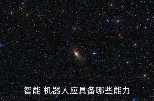 智能 機(jī)器人應(yīng)具備哪些能力