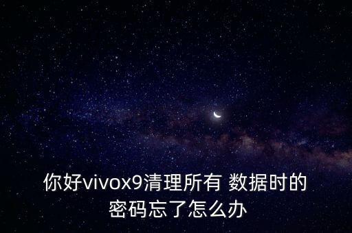 你好vivox9清理所有 數(shù)據(jù)時(shí)的 密碼忘了怎么辦