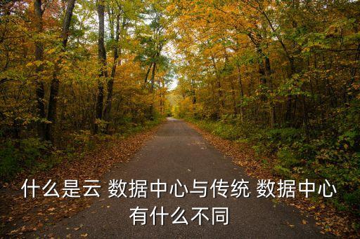 什么是云 數(shù)據(jù)中心與傳統(tǒng) 數(shù)據(jù)中心有什么不同
