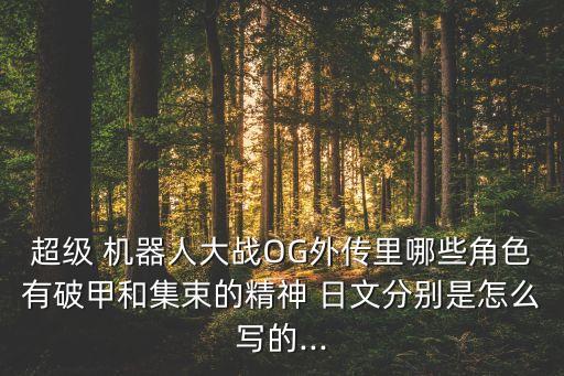 超級(jí) 機(jī)器人大戰(zhàn)OG外傳里哪些角色有破甲和集束的精神 日文分別是怎么寫的...