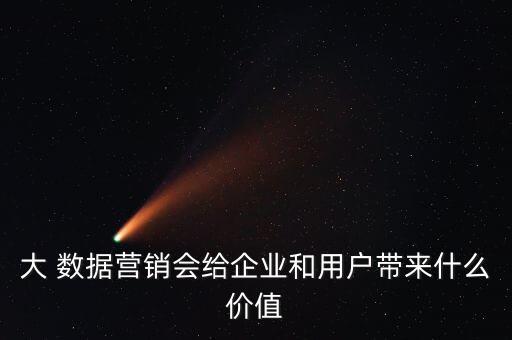 大 數(shù)據(jù)營(yíng)銷會(huì)給企業(yè)和用戶帶來(lái)什么價(jià)值