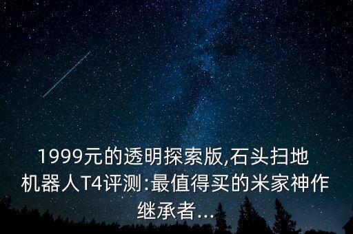 1999元的透明探索版,石頭掃地 機(jī)器人T4評測:最值得買的米家神作繼承者...