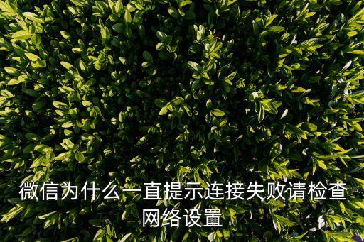  微信為什么一直提示連接失敗請(qǐng)檢查網(wǎng)絡(luò)設(shè)置