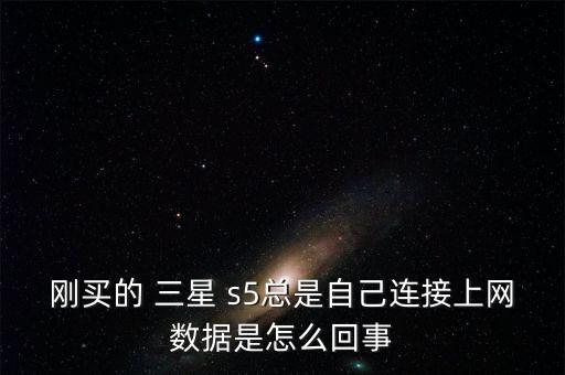 剛買(mǎi)的 三星 s5總是自己連接上網(wǎng)數(shù)據(jù)是怎么回事