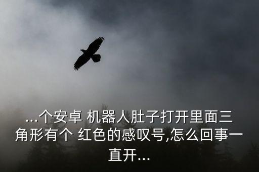 ...個(gè)安卓 機(jī)器人肚子打開里面三角形有個(gè) 紅色的感嘆號,怎么回事一直開...