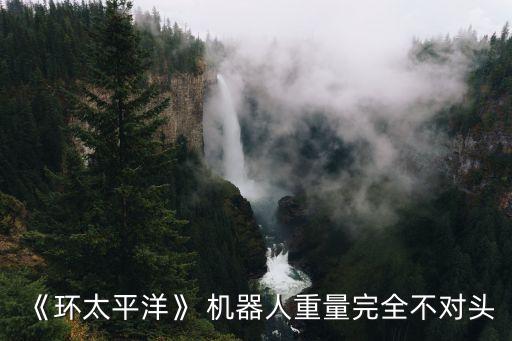 《環(huán)太平洋》 機(jī)器人重量完全不對頭