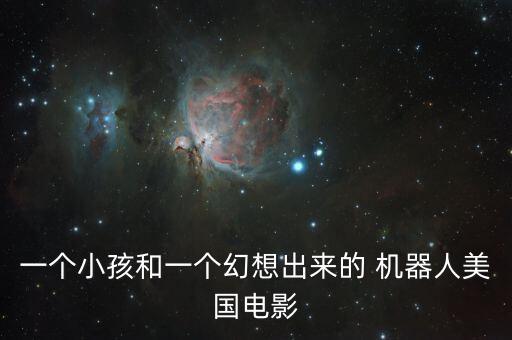 一個(gè)小孩和一個(gè)幻想出來的 機(jī)器人美國(guó)電影