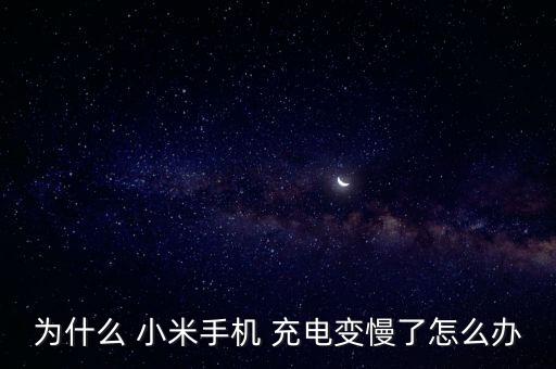 為什么 小米手機 充電變慢了怎么辦