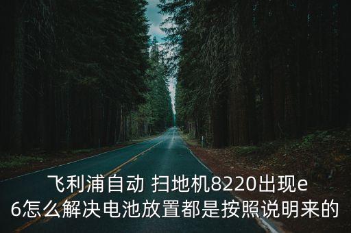  飛利浦自動(dòng) 掃地機(jī)8220出現(xiàn)e6怎么解決電池放置都是按照說(shuō)明來(lái)的
