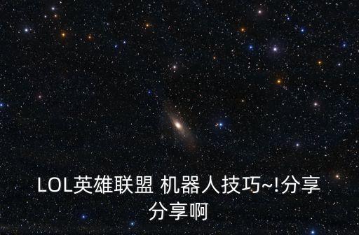 LOL英雄聯(lián)盟 機(jī)器人技巧~!分享分享啊