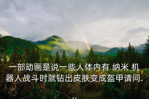一部動畫是說一些人體內(nèi)有 納米 機器人戰(zhàn)斗時就鉆出皮膚變成盔甲請問...