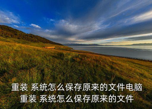  重裝 系統(tǒng)怎么保存原來(lái)的文件電腦 重裝 系統(tǒng)怎么保存原來(lái)的文件