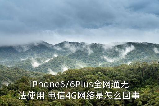 iPhone6/6Plus全網通無法使用 電信4G網絡是怎么回事