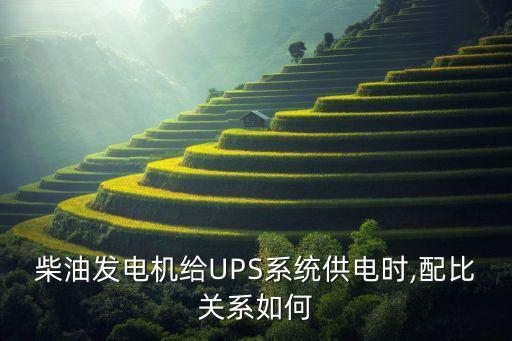 柴油發(fā)電機給UPS系統(tǒng)供電時,配比關(guān)系如何