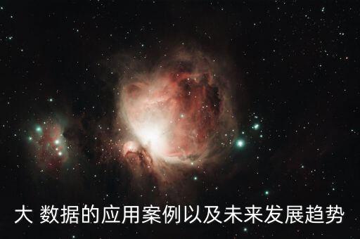 大 數(shù)據(jù)的應(yīng)用案例以及未來發(fā)展趨勢