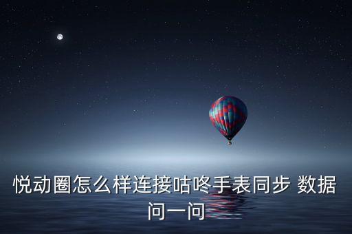 悅動(dòng)圈怎么樣連接咕咚手表同步 數(shù)據(jù)問(wèn)一問(wèn)