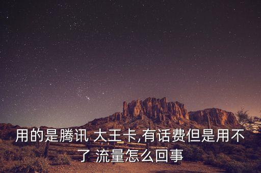 用的是騰訊 大王卡,有話費但是用不了 流量怎么回事