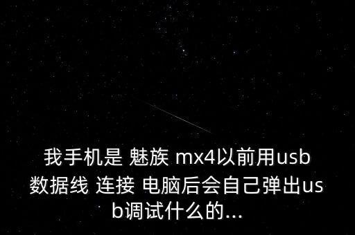 我手機(jī)是 魅族 mx4以前用usb數(shù)據(jù)線 連接 電腦后會(huì)自己彈出usb調(diào)試什么的...
