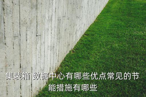 集裝箱 數(shù)據(jù)中心有哪些優(yōu)點常見的節(jié)能措施有哪些