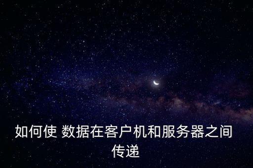 如何使 數(shù)據(jù)在客戶機和服務(wù)器之間 傳遞