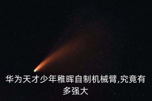 華為天才少年稚暉自制機(jī)械臂,究竟有多強(qiáng)大
