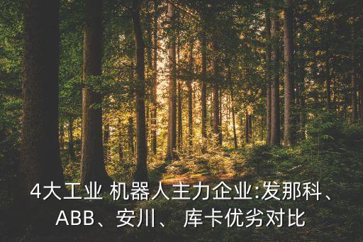 4大工業(yè) 機器人主力企業(yè):發(fā)那科、ABB、安川、 庫卡優(yōu)劣對比