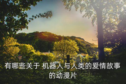 有哪些關(guān)于 機(jī)器人與人類的愛(ài)情故事的動(dòng)漫片