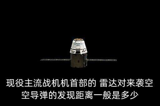 現(xiàn)役主流戰(zhàn)機(jī)機(jī)首部的 雷達(dá)對(duì)來襲空空導(dǎo)彈的發(fā)現(xiàn)距離一般是多少