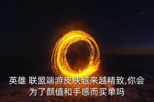 英雄 聯(lián)盟端游皮膚越來越精致,你會為了顏值和手感而買單嗎