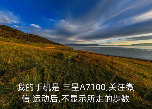 我的手機(jī)是 三星A7100,關(guān)注微信 運(yùn)動(dòng)后,不顯示所走的步數(shù)