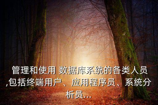  管理和使用 數(shù)據(jù)庫(kù)系統(tǒng)的各類(lèi)人員,包括終端用戶(hù)、應(yīng)用程序員、系統(tǒng)分析員...