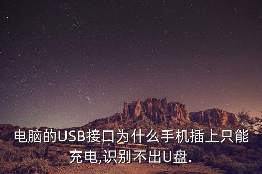電腦的USB接口為什么手機插上只能充電,識別不出U盤.