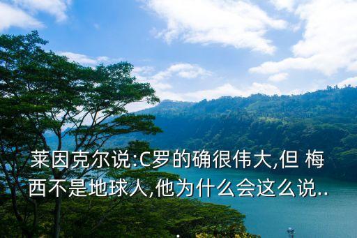萊因克爾說(shuō):C羅的確很偉大,但 梅西不是地球人,他為什么會(huì)這么說(shuō)...