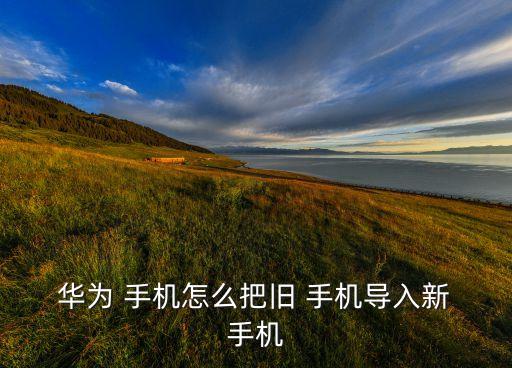  華為 手機(jī)怎么把舊 手機(jī)導(dǎo)入新 手機(jī)