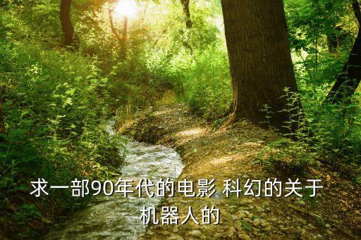 求一部90年代的電影 科幻的關(guān)于 機(jī)器人的