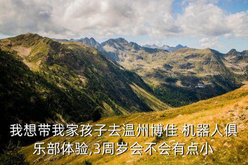 我想帶我家孩子去溫州博佳 機器人俱樂部體驗,3周歲會不會有點小