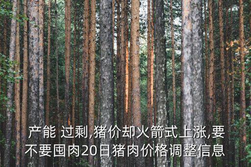  產(chǎn)能 過剩,豬價卻火箭式上漲,要不要囤肉20日豬肉價格調(diào)整信息