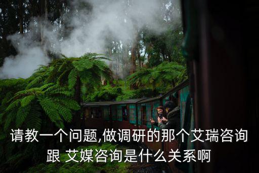 請教一個問題,做調(diào)研的那個艾瑞咨詢跟 艾媒咨詢是什么關(guān)系啊