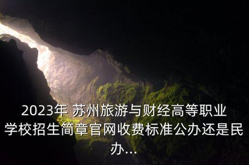 2023年 蘇州旅游與財(cái)經(jīng)高等職業(yè)學(xué)校招生簡(jiǎn)章官網(wǎng)收費(fèi)標(biāo)準(zhǔn)公辦還是民辦...